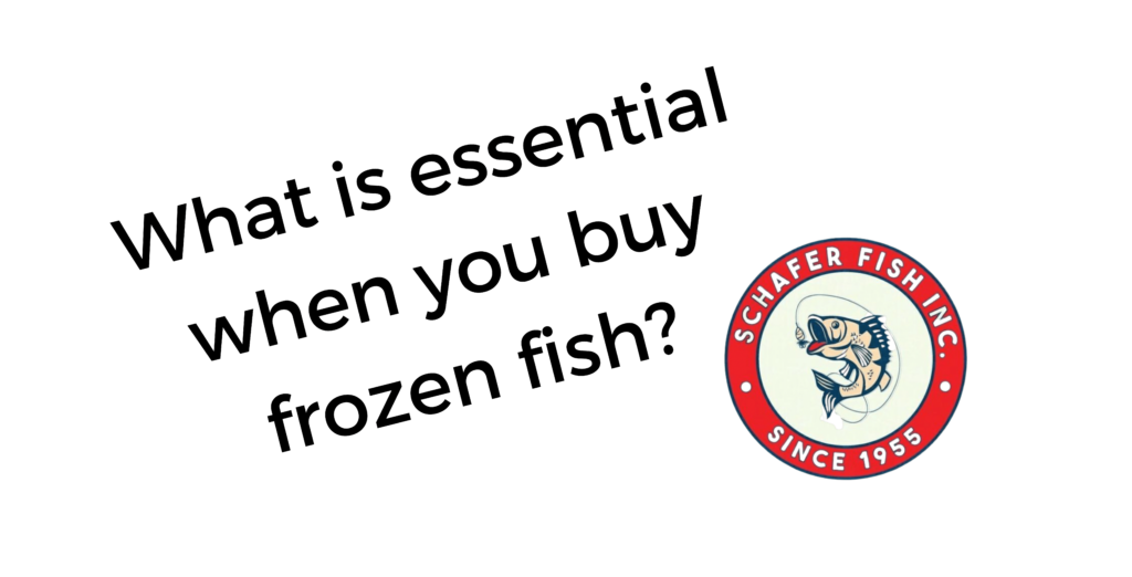 What is essential when you buy frozen fish? Schafer Fisheries